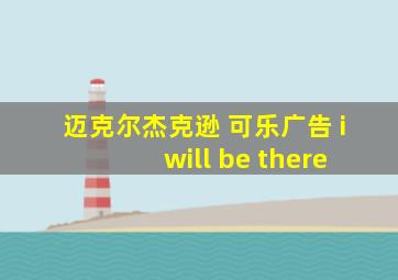 迈克尔杰克逊 可乐广告 i will be there